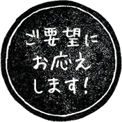 ご要望にお応えします！