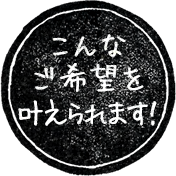 こんなご希望を叶えられます！