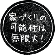家づくりの可能性は無限大！