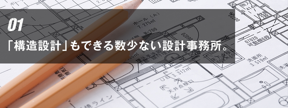 01 「構造設計」もできる数少ない設計事務所。