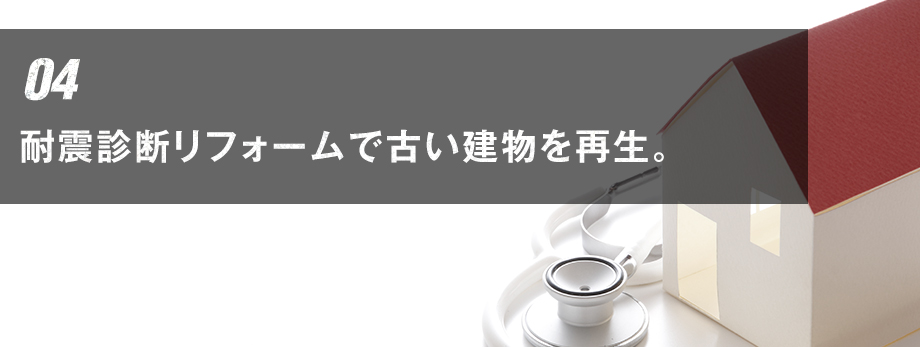 04 耐震診断リフォームで古い建物を再生。