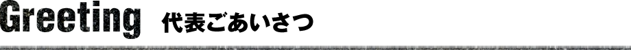 Greeting 代表ごあいさつ