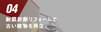 04 耐震診断リフォームで古い建物を再生。